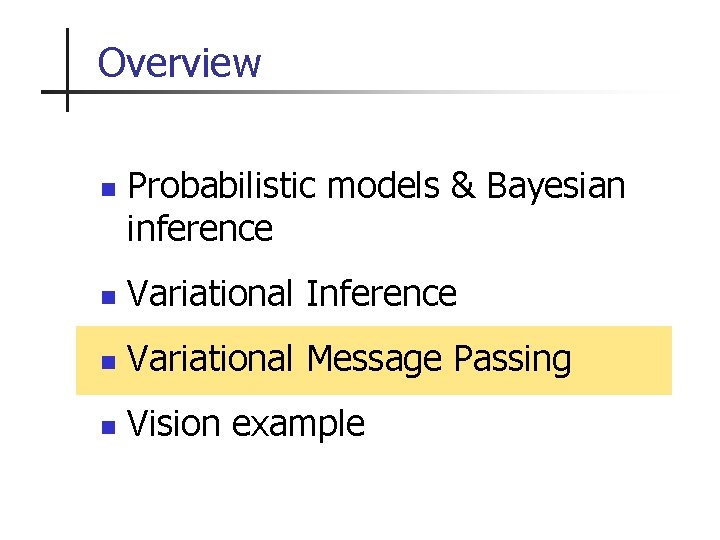 Overview n Probabilistic models & Bayesian inference n Variational Inference n Variational Message Passing