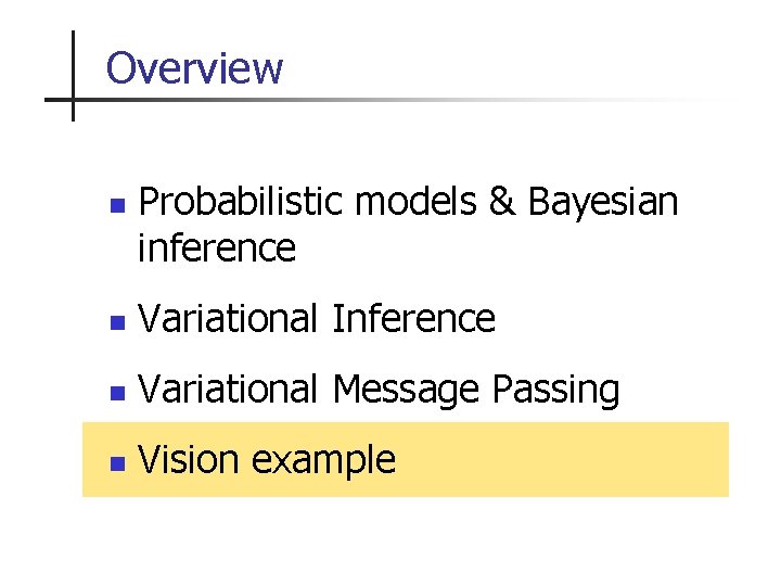 Overview n Probabilistic models & Bayesian inference n Variational Inference n Variational Message Passing