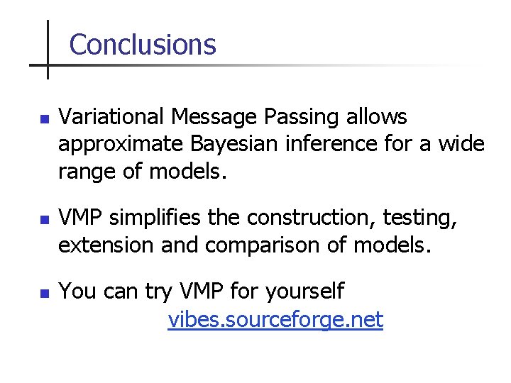 Conclusions n n n Variational Message Passing allows approximate Bayesian inference for a wide