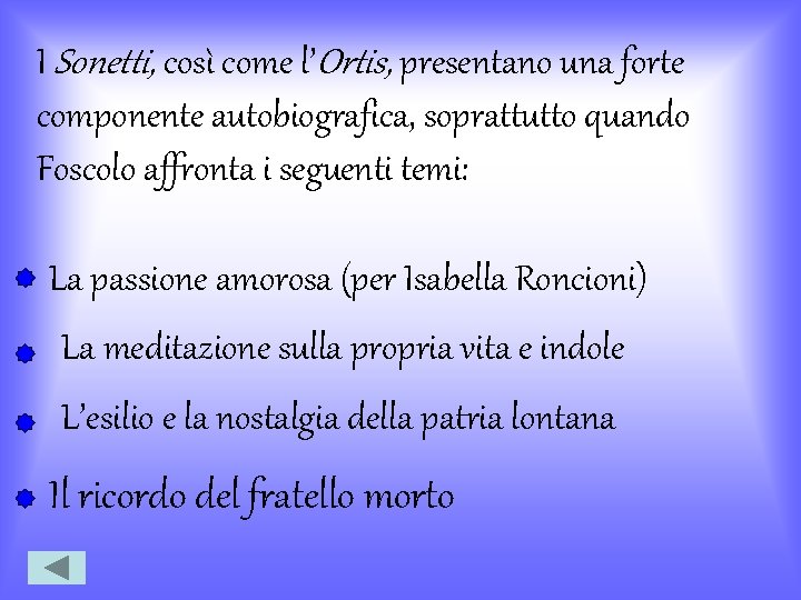 I Sonetti, così come l’Ortis, presentano una forte componente autobiografica, soprattutto quando Foscolo affronta