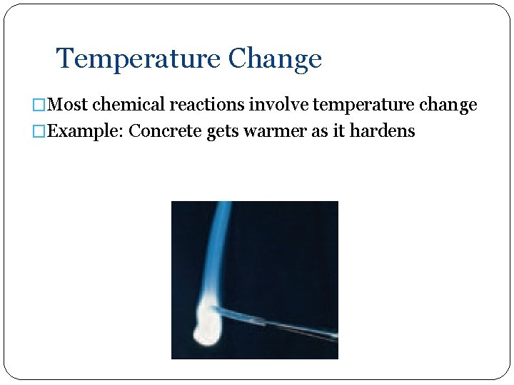 Temperature Change �Most chemical reactions involve temperature change �Example: Concrete gets warmer as it