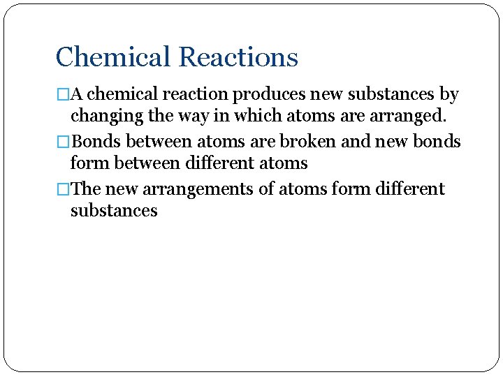 Chemical Reactions �A chemical reaction produces new substances by changing the way in which