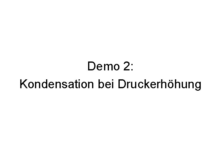 Demo 2: Kondensation bei Druckerhöhung 