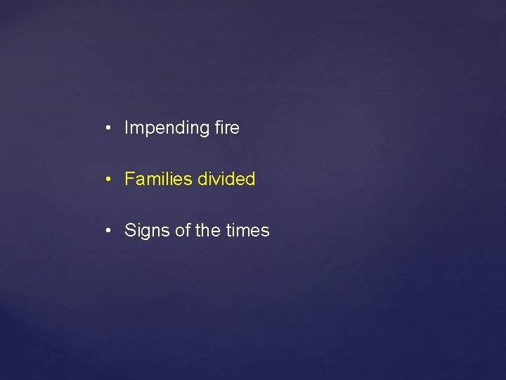  • Impending fire • Families divided • Signs of the times 