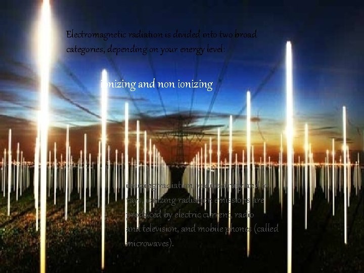 Electromagnetic radiation is divided into two broad categories, depending on your energy level: ionizing