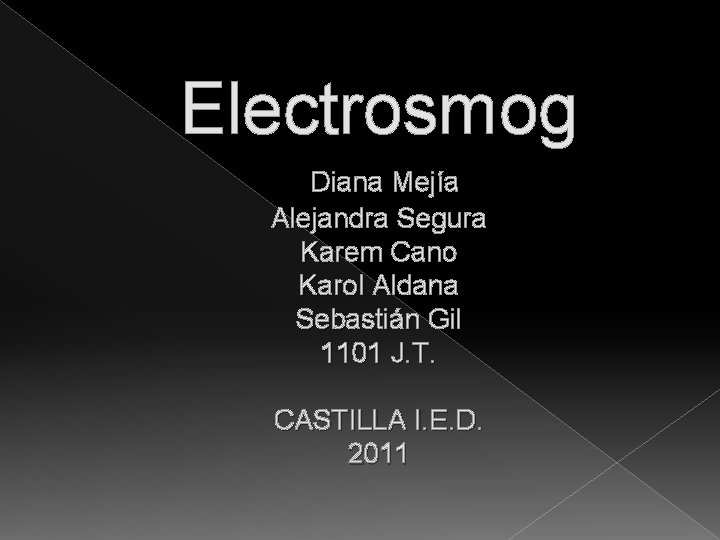 Electrosmog Diana Mejía Alejandra Segura Karem Cano Karol Aldana Sebastián Gil 1101 J. T.
