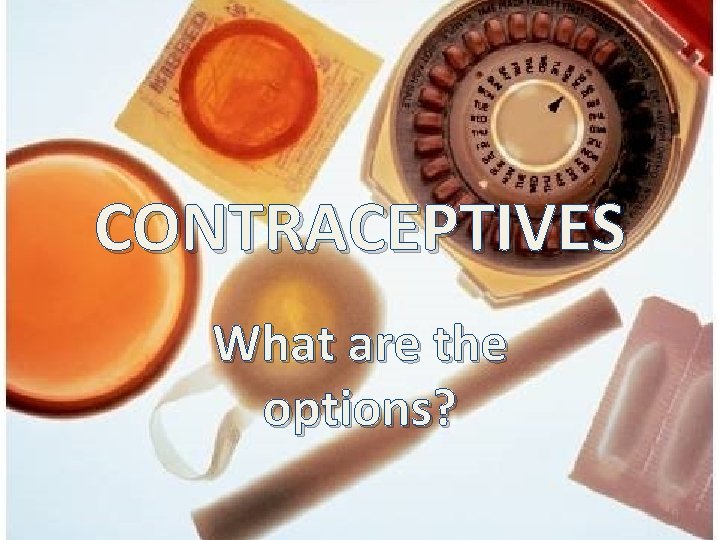 CONTRACEPTIVES What are the options? 