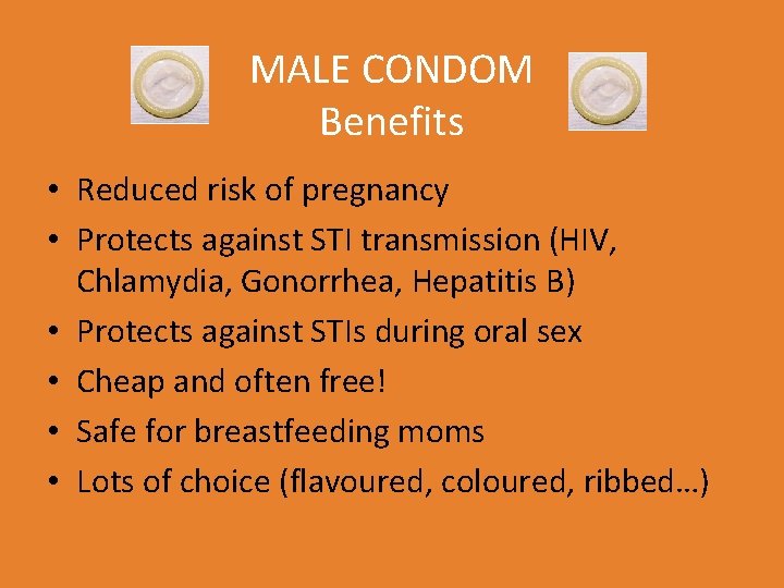 MALE CONDOM Benefits • Reduced risk of pregnancy • Protects against STI transmission (HIV,