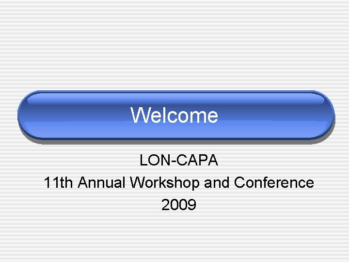Welcome LON-CAPA 11 th Annual Workshop and Conference 2009 