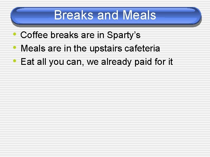 Breaks and Meals • Coffee breaks are in Sparty’s • Meals are in the