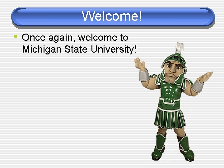 Welcome! • Once again, welcome to Michigan State University! 