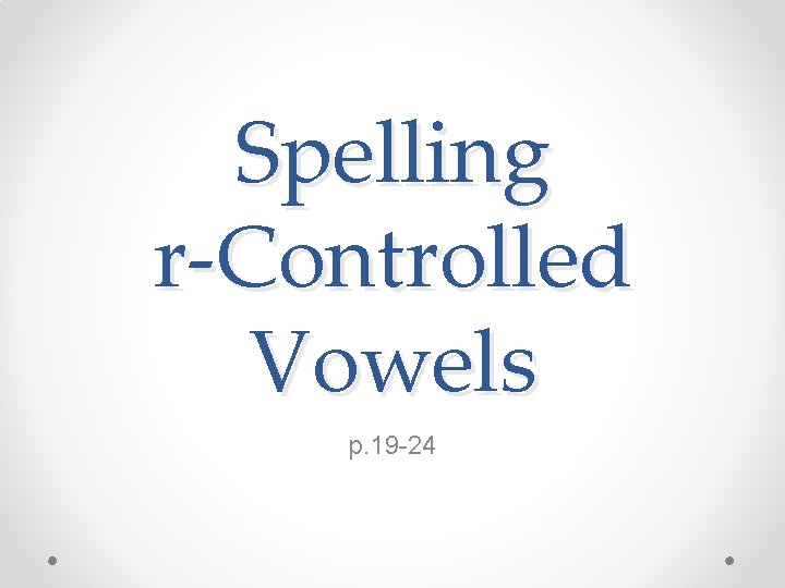 Spelling r-Controlled Vowels p. 19 -24 
