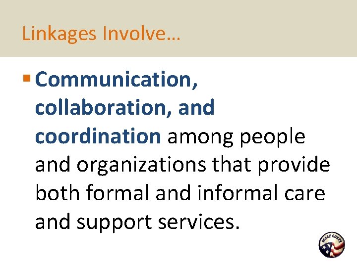 Linkages Involve… § Communication, collaboration, and coordination among people and organizations that provide both