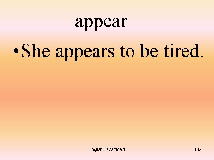 appear • She appears to be tired. English Department 102 