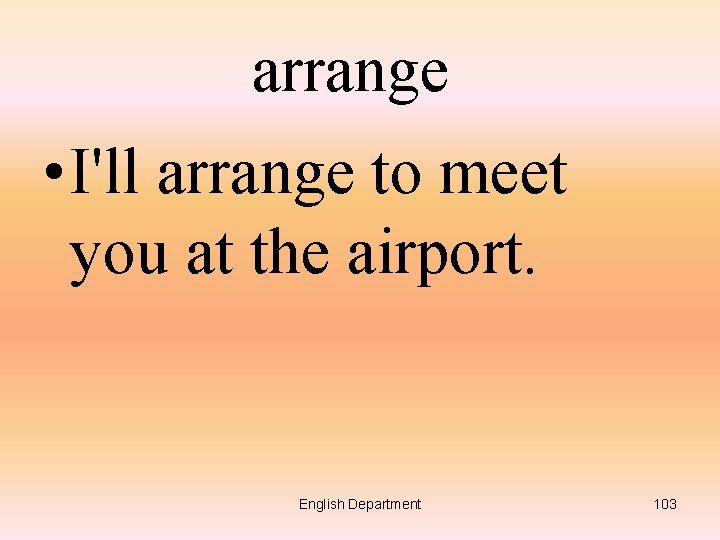 arrange • I'll arrange to meet you at the airport. English Department 103 