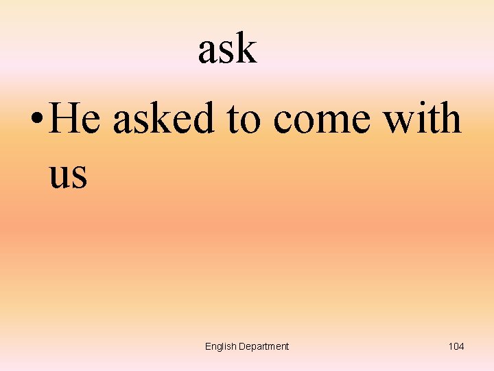 ask • He asked to come with us English Department 104 