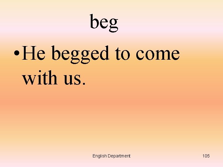 beg • He begged to come with us. English Department 105 