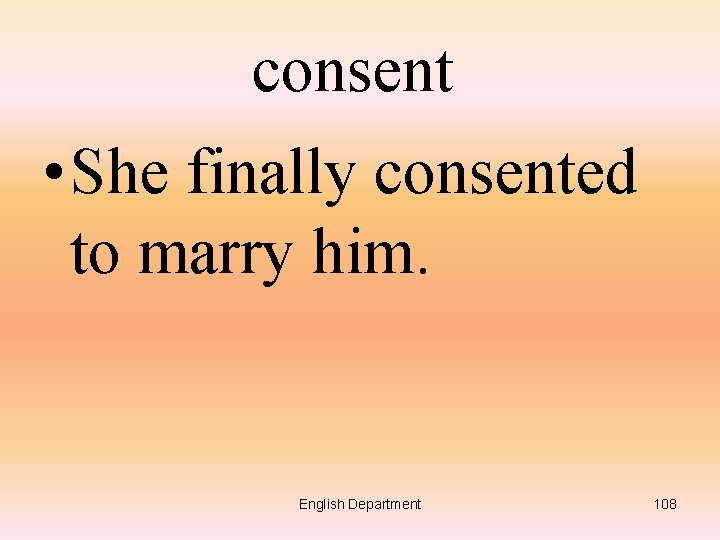 consent • She finally consented to marry him. English Department 108 