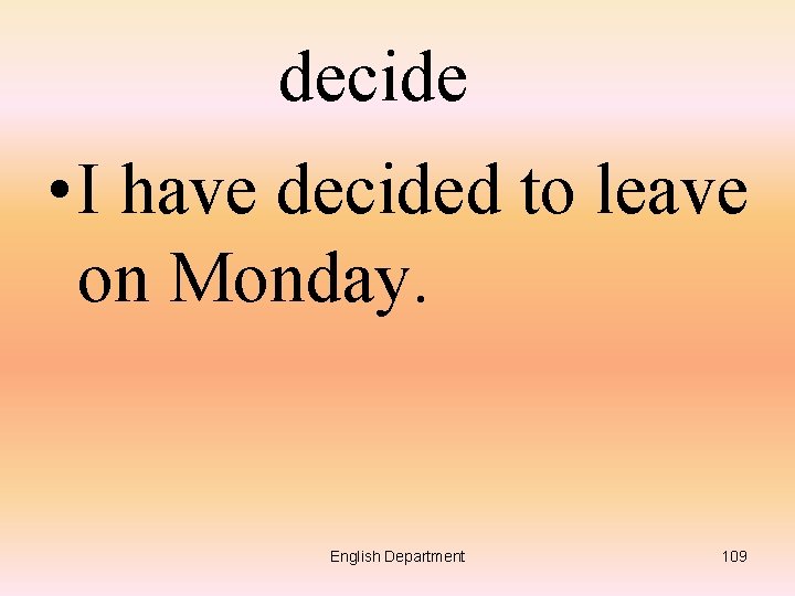 decide • I have decided to leave on Monday. English Department 109 
