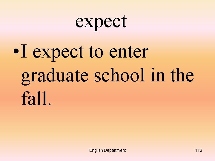 expect • I expect to enter graduate school in the fall. English Department 112