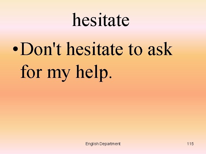 hesitate • Don't hesitate to ask for my help. English Department 115 