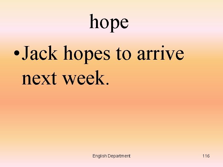 hope • Jack hopes to arrive next week. English Department 116 