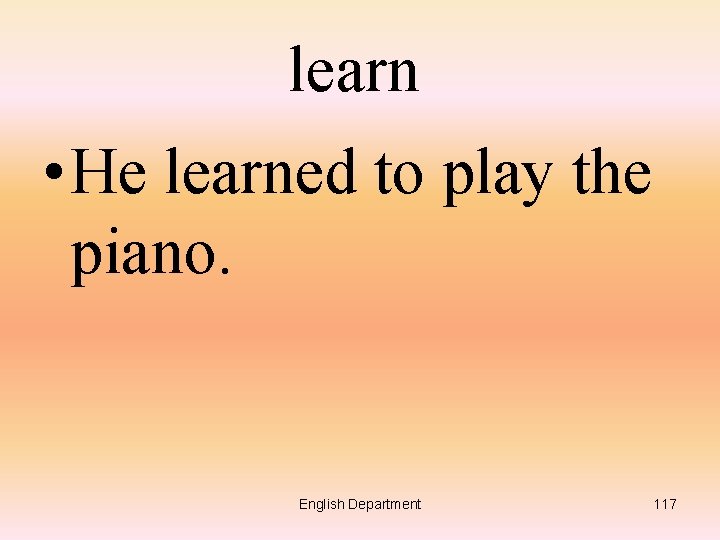 learn • He learned to play the piano. English Department 117 