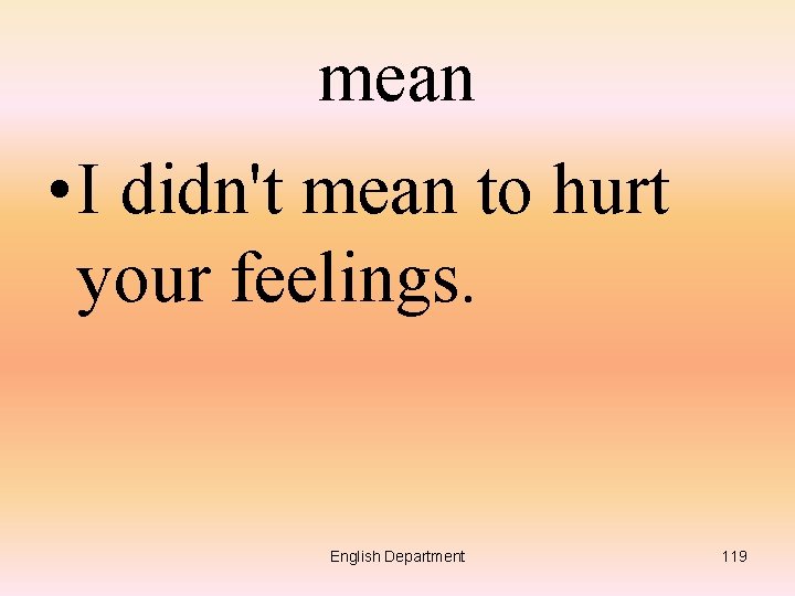 mean • I didn't mean to hurt your feelings. English Department 119 