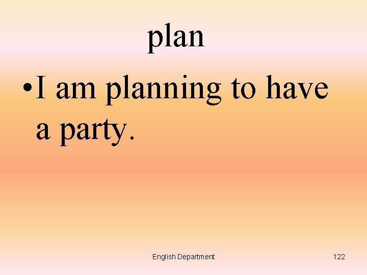 plan • I am planning to have a party. English Department 122 