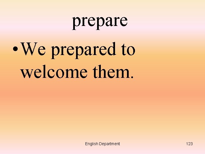 prepare • We prepared to welcome them. English Department 123 