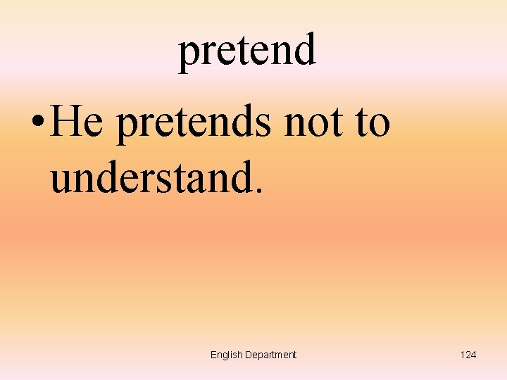 pretend • He pretends not to understand. English Department 124 