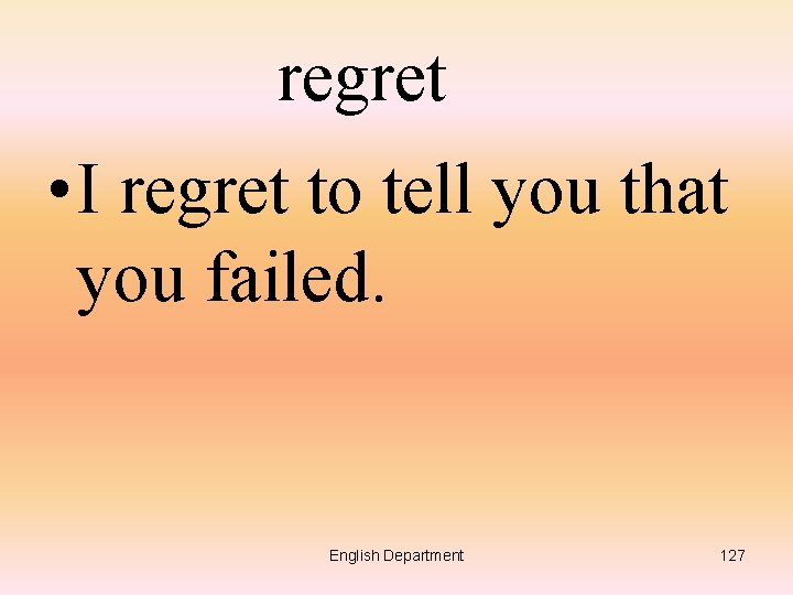 regret • I regret to tell you that you failed. English Department 127 