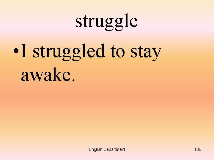 struggle • I struggled to stay awake. English Department 130 