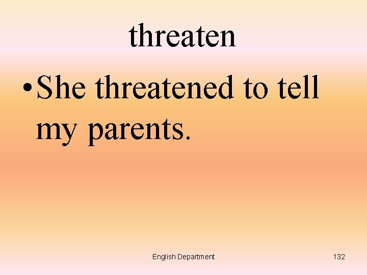 threaten • She threatened to tell my parents. English Department 132 