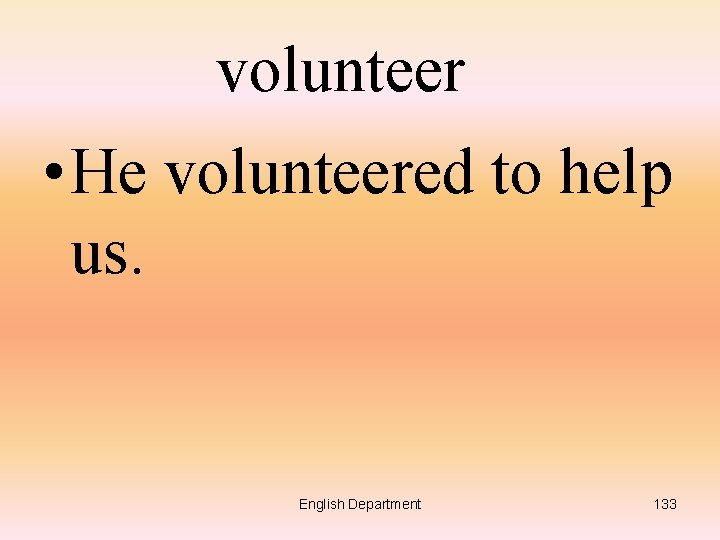 volunteer • He volunteered to help us. English Department 133 