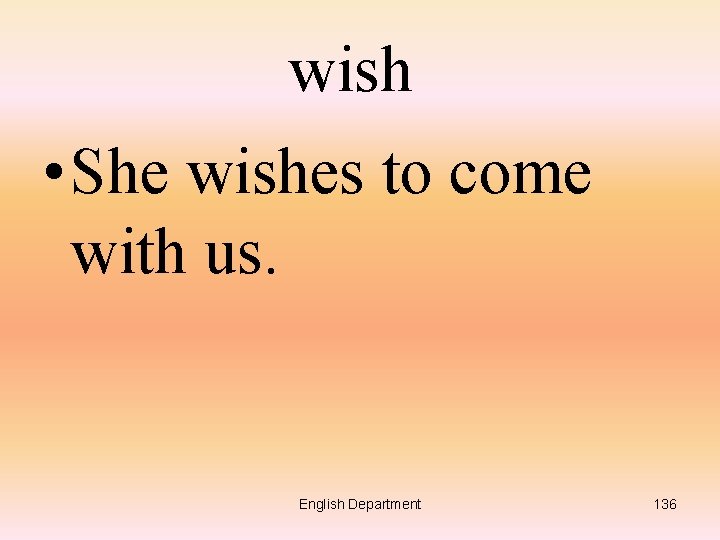 wish • She wishes to come with us. English Department 136 