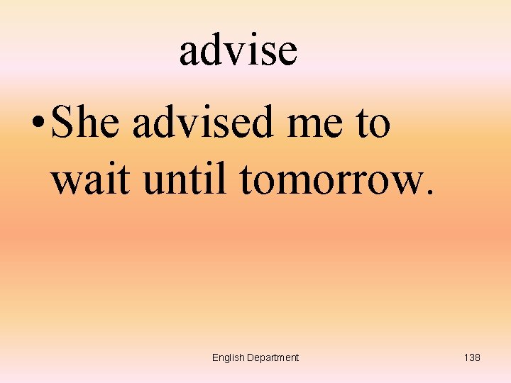 advise • She advised me to wait until tomorrow. English Department 138 
