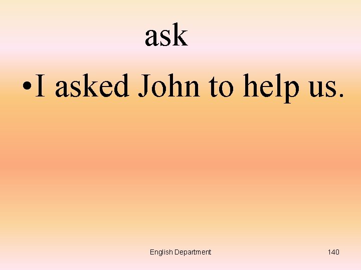 ask • I asked John to help us. English Department 140 