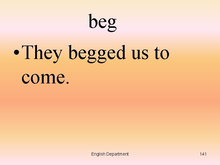 beg • They begged us to come. English Department 141 
