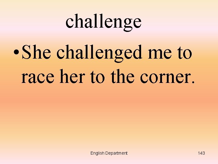 challenge • She challenged me to race her to the corner. English Department 143