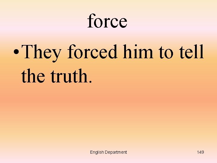 force • They forced him to tell the truth. English Department 149 