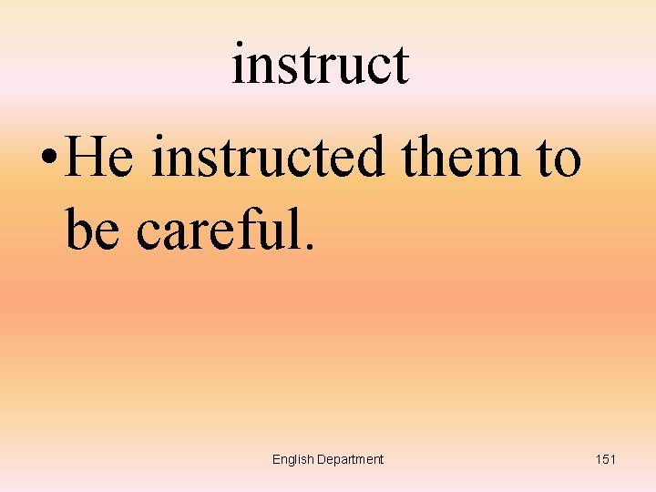 instruct • He instructed them to be careful. English Department 151 