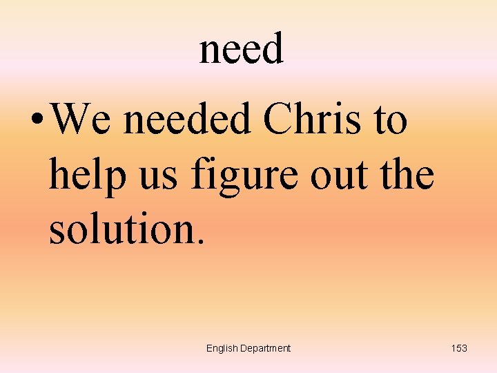 need • We needed Chris to help us figure out the solution. English Department