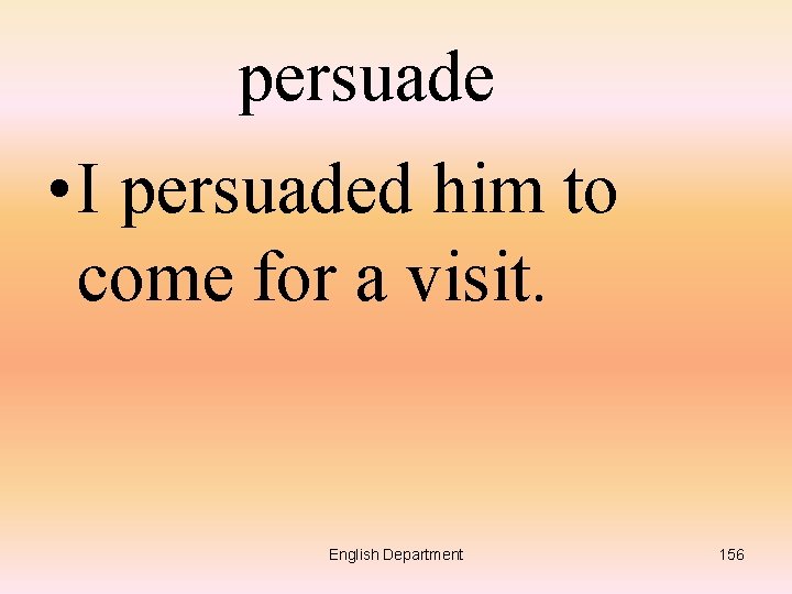 persuade • I persuaded him to come for a visit. English Department 156 