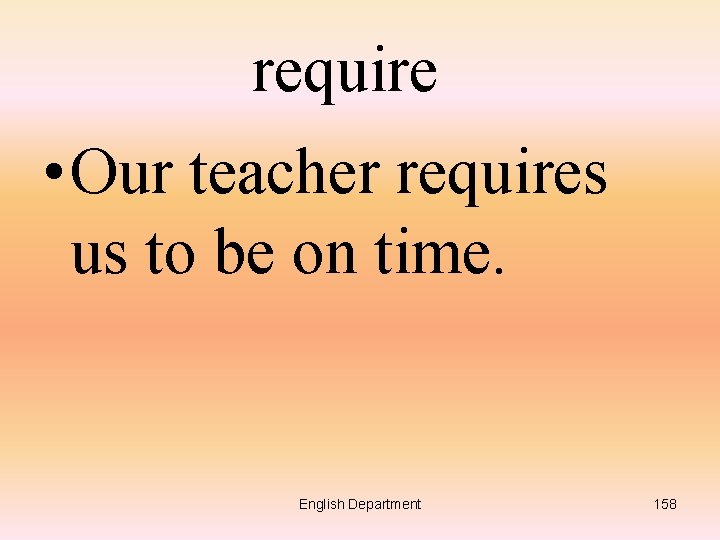 require • Our teacher requires us to be on time. English Department 158 