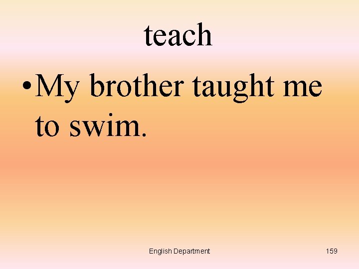 teach • My brother taught me to swim. English Department 159 