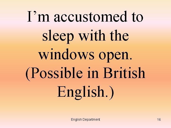 I’m accustomed to sleep with the windows open. (Possible in British English. ) English