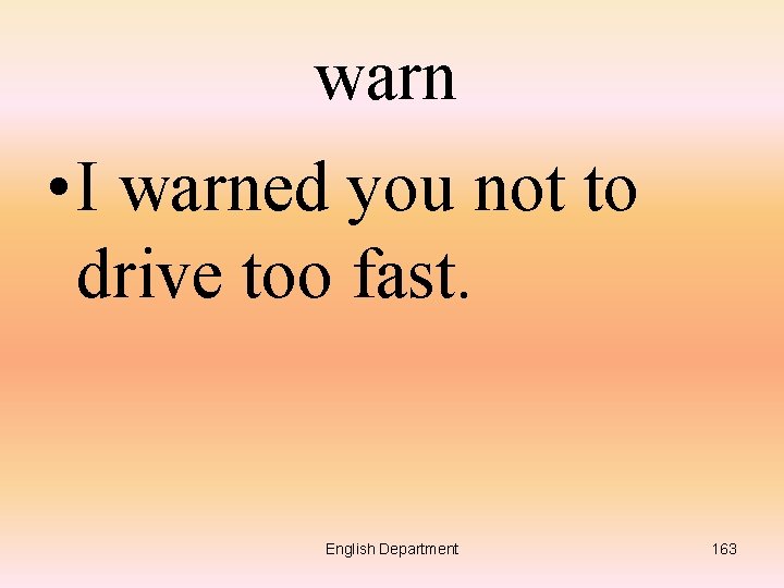warn • I warned you not to drive too fast. English Department 163 