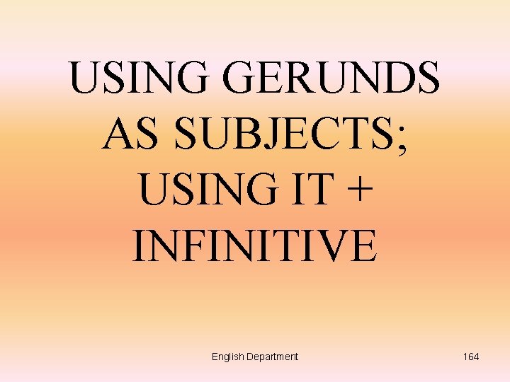 USING GERUNDS AS SUBJECTS; USING IT + INFINITIVE English Department 164 
