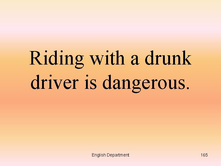 Riding with a drunk driver is dangerous. English Department 165 